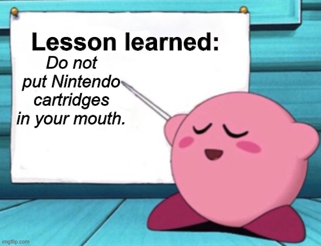 Kirby's lesson | Lesson learned: Do not put Nintendo cartridges in your mouth. | image tagged in kirby's lesson | made w/ Imgflip meme maker