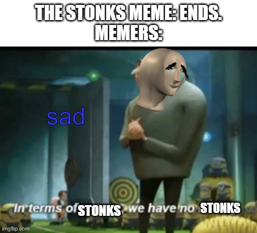 sad stonks :( | THE STONKS MEME: ENDS.
MEMERS:; sad; STONKS; STONKS | image tagged in in terms of money | made w/ Imgflip meme maker