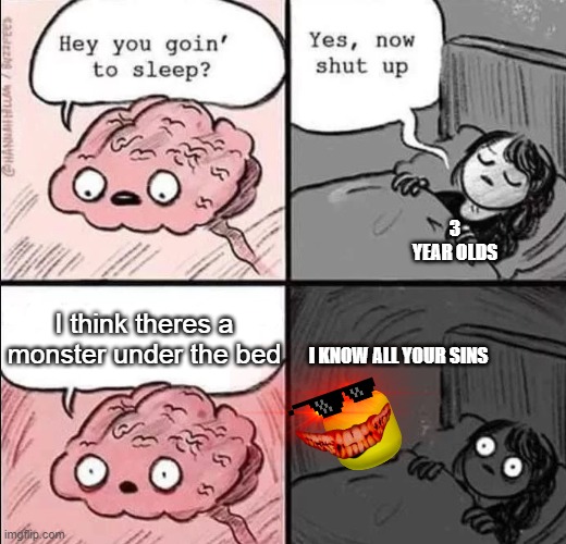 waking up brain | 3 YEAR OLDS; I think theres a monster under the bed; I KNOW ALL YOUR SINS | image tagged in waking up brain | made w/ Imgflip meme maker