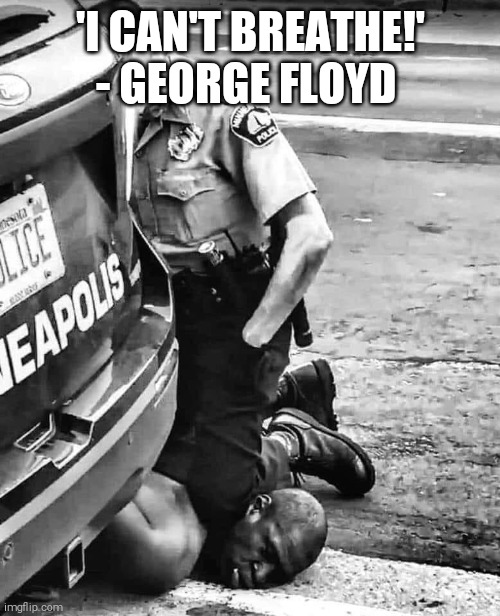 George Floyd | 'I CAN'T BREATHE!' - GEORGE FLOYD | image tagged in george floyd | made w/ Imgflip meme maker