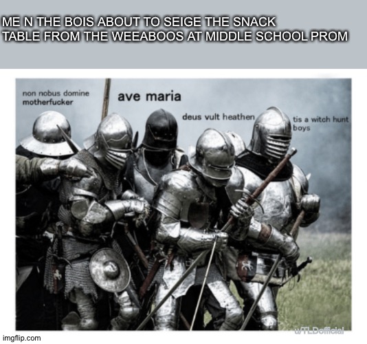 Crusader Bois | ME N THE BOIS ABOUT TO SEIGE THE SNACK TABLE FROM THE WEEABOOS AT MIDDLE SCHOOL PROM; u/TLDofficial | image tagged in crusader bois,dankcrusadememes | made w/ Imgflip meme maker