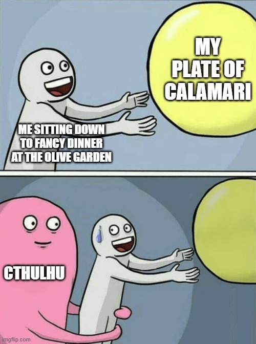 Dinner at Olive Garden | MY PLATE OF CALAMARI; ME SITTING DOWN TO FANCY DINNER AT THE OLIVE GARDEN; CTHULHU | image tagged in memes,running away balloon | made w/ Imgflip meme maker