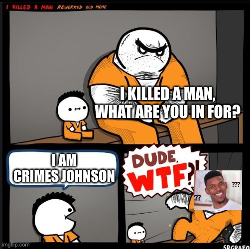 meme crossover | I KILLED A MAN, WHAT ARE YOU IN FOR? I AM CRIMES JOHNSON | image tagged in srgrafo dude wtf | made w/ Imgflip meme maker