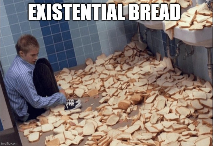 existential bread | EXISTENTIAL BREAD | image tagged in bread boy | made w/ Imgflip meme maker