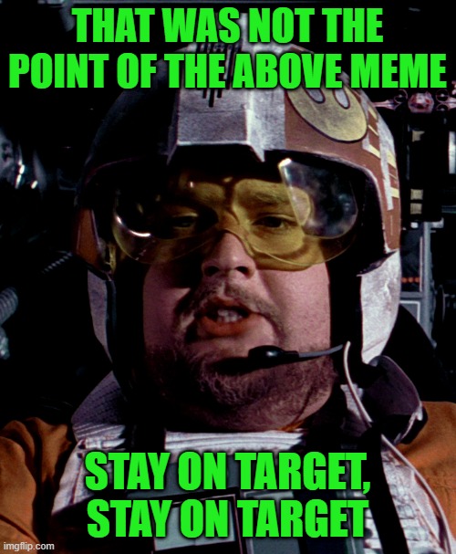 Porkins | THAT WAS NOT THE POINT OF THE ABOVE MEME STAY ON TARGET, STAY ON TARGET | image tagged in porkins | made w/ Imgflip meme maker