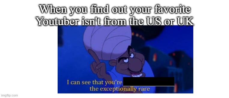 YouTuber not from USA or UK | When you find out your favorite Youtuber isn't from the US or UK | image tagged in funny | made w/ Imgflip meme maker