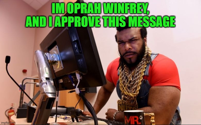 mr t | IM OPRAH WINFREY, AND I APPROVE THIS MESSAGE | image tagged in mr t | made w/ Imgflip meme maker