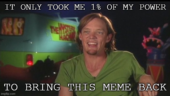 Shaggy | IT ONLY TOOK ME 1% OF MY POWER; TO BRING THIS MEME BACK | image tagged in shaggy cast | made w/ Imgflip meme maker