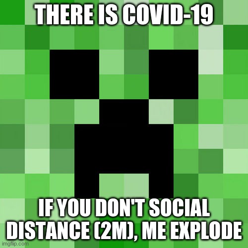 creeper | THERE IS COVID-19; IF YOU DON'T SOCIAL DISTANCE (2M), ME EXPLODE | image tagged in memes,scumbag minecraft | made w/ Imgflip meme maker