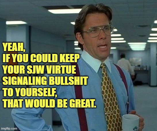 That Would Be Great Meme | YEAH, 
IF YOU COULD KEEP YOUR SJW VIRTUE SIGNALING BULLSHIT TO YOURSELF, THAT WOULD BE GREAT. | image tagged in memes,that would be great | made w/ Imgflip meme maker