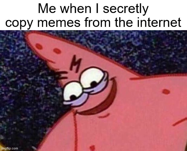 Evil Patrick  | Me when I secretly copy memes from the internet | image tagged in evil patrick | made w/ Imgflip meme maker
