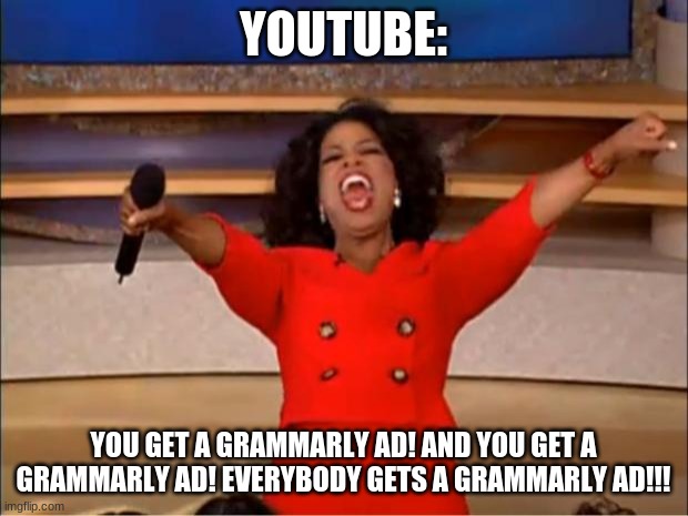 Everyone gets a grammarly ad! |  YOUTUBE:; YOU GET A GRAMMARLY AD! AND YOU GET A GRAMMARLY AD! EVERYBODY GETS A GRAMMARLY AD!!! | image tagged in memes,oprah you get a,youtube,grammarly can't help,grammarly,oprah winfrey | made w/ Imgflip meme maker
