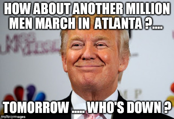 Donald trump approves | HOW ABOUT ANOTHER MILLION MEN MARCH IN  ATLANTA ?.... TOMORROW ..... WHO'S DOWN ? | image tagged in donald trump approves | made w/ Imgflip meme maker
