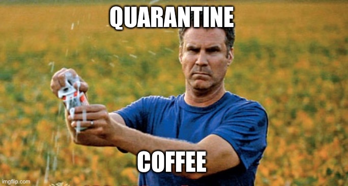 Quarantine lifestyle | QUARANTINE; COFFEE | image tagged in will ferrell beer meme | made w/ Imgflip meme maker