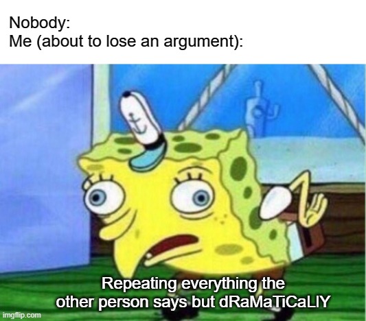 About to lose an argument | Nobody:
Me (about to lose an argument):; Repeating everything the other person says but dRaMaTiCaLlY | image tagged in memes,mocking spongebob | made w/ Imgflip meme maker