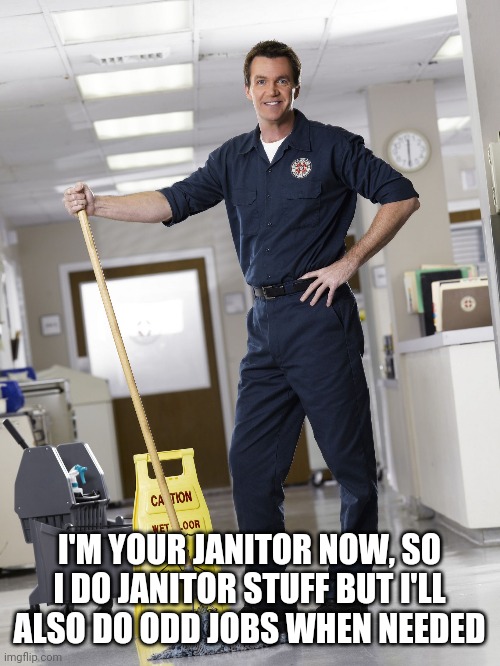 Janitor | I'M YOUR JANITOR NOW, SO I DO JANITOR STUFF BUT I'LL ALSO DO ODD JOBS WHEN NEEDED | image tagged in janitor | made w/ Imgflip meme maker