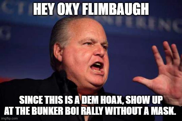 Rush limbaugh | HEY OXY FLIMBAUGH; SINCE THIS IS A DEM HOAX, SHOW UP AT THE BUNKER BOI RALLY WITHOUT A MASK. | image tagged in rush limbaugh | made w/ Imgflip meme maker