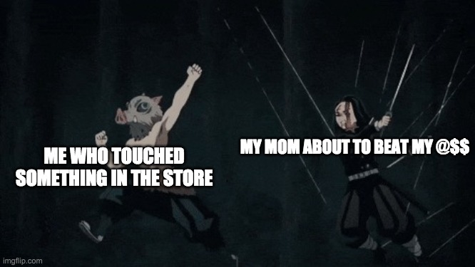 lmao | MY MOM ABOUT TO BEAT MY @$$; ME WHO TOUCHED SOMETHING IN THE STORE | image tagged in inosuke yelling | made w/ Imgflip meme maker