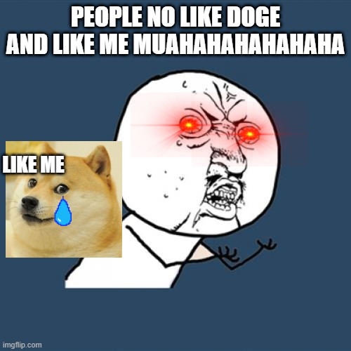 Y U No | PEOPLE NO LIKE DOGE AND LIKE ME MUAHAHAHAHAHAHA; LIKE ME | image tagged in memes,y u no | made w/ Imgflip meme maker