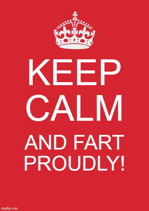 Keep Calm And Carry On Red Meme | KEEP CALM; AND FART PROUDLY! | image tagged in memes,keep calm and carry on red | made w/ Imgflip meme maker