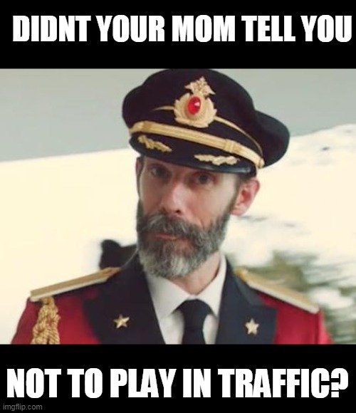 Captain Obvious | DIDNT YOUR MOM TELL YOU NOT TO PLAY IN TRAFFIC? | image tagged in captain obvious | made w/ Imgflip meme maker