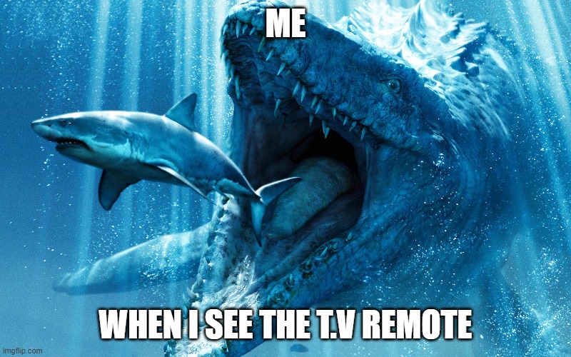 Mosasaur eats shark | ME; WHEN I SEE THE T.V REMOTE | image tagged in funny | made w/ Imgflip meme maker