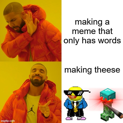 no words :D | making a meme that only has words; making theese | image tagged in memes,drake hotline bling | made w/ Imgflip meme maker