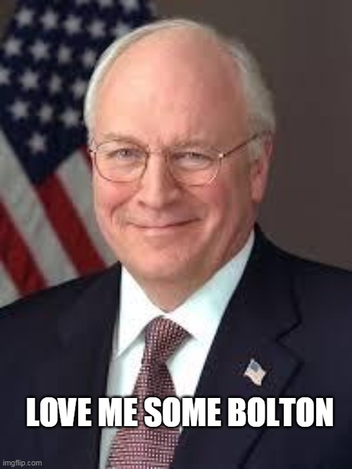 Dick Cheney | LOVE ME SOME BOLTON | image tagged in dick cheney | made w/ Imgflip meme maker