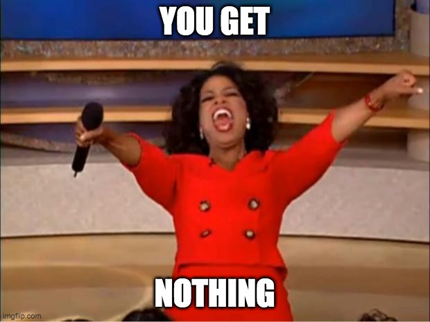 Oprah You Get A | YOU GET; NOTHING | image tagged in memes,oprah you get a | made w/ Imgflip meme maker