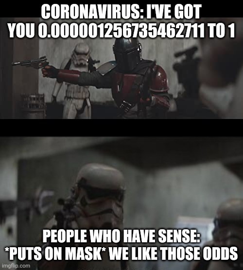 I like those odds | CORONAVIRUS: I'VE GOT YOU 0.000001256735462711 TO 1; PEOPLE WHO HAVE SENSE: *PUTS ON MASK* WE LIKE THOSE ODDS | image tagged in politics,covid-19,covid19,statistics | made w/ Imgflip meme maker