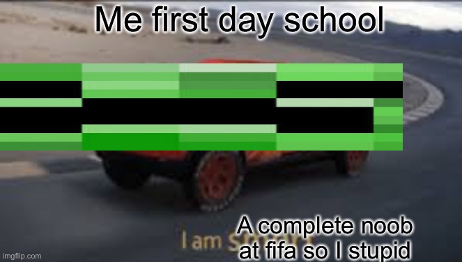 I am smort | Me first day school; A complete noob at fifa so I stupid | image tagged in i am smort | made w/ Imgflip meme maker