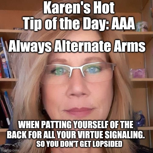 AAA | Karen's Hot Tip of the Day: AAA; Always Alternate Arms; WHEN PATTING YOURSELF OF THE BACK FOR ALL YOUR VIRTUE SIGNALING. SO YOU DON'T GET LOPSIDED | image tagged in random karen,aaa,karen,virtue signalling,hot tip | made w/ Imgflip meme maker