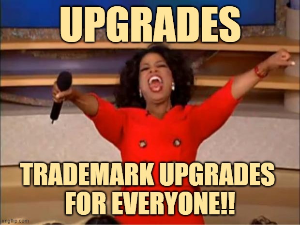 Oprah You Get A Meme | UPGRADES TRADEMARK UPGRADES 
FOR EVERYONE!! | image tagged in memes,oprah you get a | made w/ Imgflip meme maker
