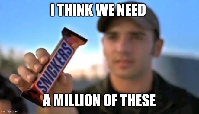 snickers | I THINK WE NEED A MILLION OF THESE | image tagged in snickers | made w/ Imgflip meme maker