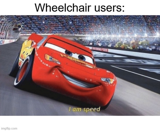 I am speed | Wheelchair users: | image tagged in i am speed | made w/ Imgflip meme maker