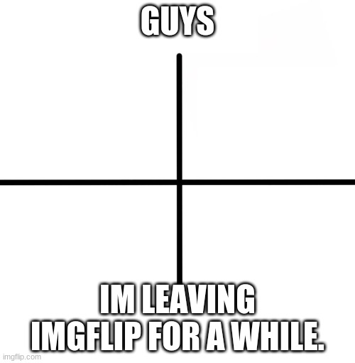 but i'll be back soon |  GUYS; IM LEAVING IMGFLIP FOR A WHILE. | image tagged in memes,blank starter pack | made w/ Imgflip meme maker