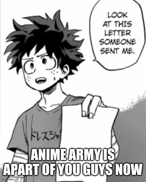 Deku letter | ANIME ARMY IS APART OF YOU GUYS NOW | image tagged in deku letter | made w/ Imgflip meme maker