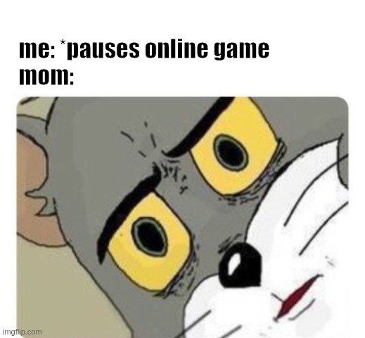 Dinner is ready! | me: *pauses online game
  mom: | image tagged in shocked tom | made w/ Imgflip meme maker