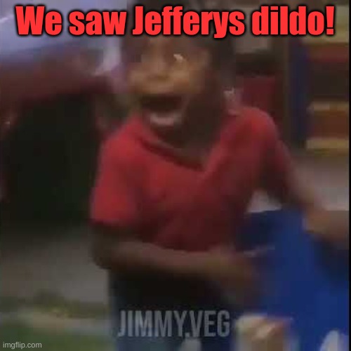 We saw Jefferys dildo! | made w/ Imgflip meme maker