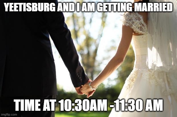 Date: 6/23/2020 | YEETISBURG AND I AM GETTING MARRIED; TIME AT 10:30AM -11:30 AM | image tagged in wedding | made w/ Imgflip meme maker