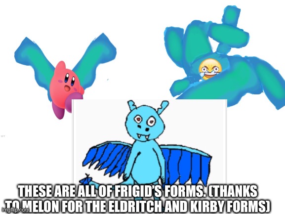 Frigid’s forms | THESE ARE ALL OF FRIGID’S FORMS. (THANKS TO MELON FOR THE ELDRITCH AND KIRBY FORMS) | made w/ Imgflip meme maker