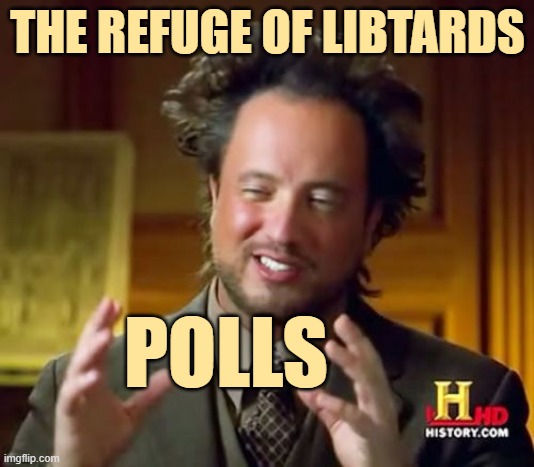 Ancient Aliens Meme | THE REFUGE OF LIBTARDS POLLS | image tagged in memes,ancient aliens | made w/ Imgflip meme maker