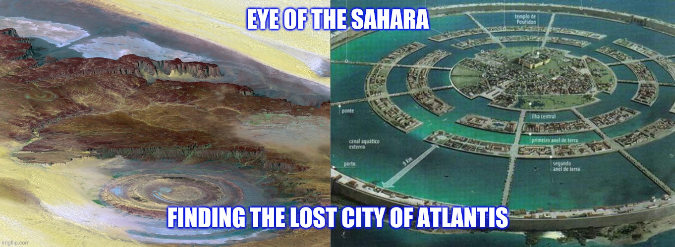 Finding Atlantis | EYE OF THE SAHARA; FINDING THE LOST CITY OF ATLANTIS | image tagged in eye of the sahara is atlantis | made w/ Imgflip meme maker
