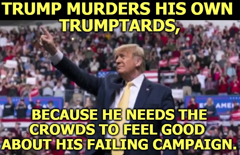Coronapalooza! Prepare the ambulances! Old Man's Trump's suckers on stretchers. | TRUMP MURDERS HIS OWN 
TRUMPTARDS, BECAUSE HE NEEDS THE CROWDS TO FEEL GOOD 
ABOUT HIS FAILING CAMPAIGN. | image tagged in trump,election 2020,fail,failure,loser,ambulance | made w/ Imgflip meme maker