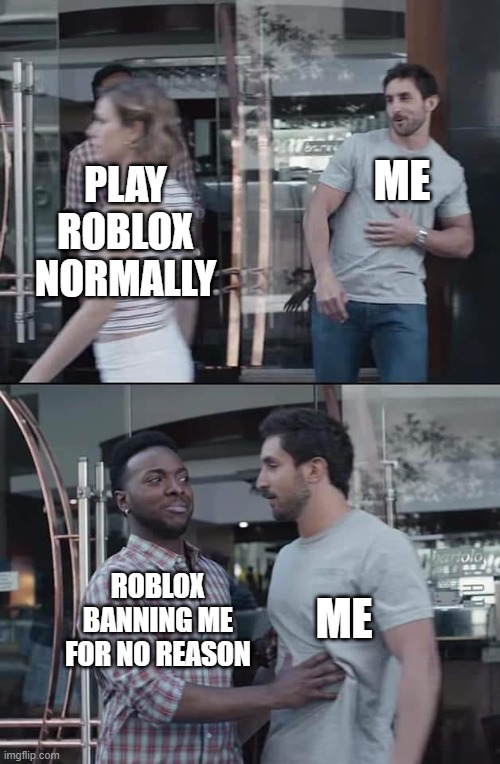 What normal ppl do in roblox, before roblox does something. | PLAY ROBLOX NORMALLY; ME; ROBLOX BANNING ME FOR NO REASON; ME | image tagged in black guy stopping | made w/ Imgflip meme maker