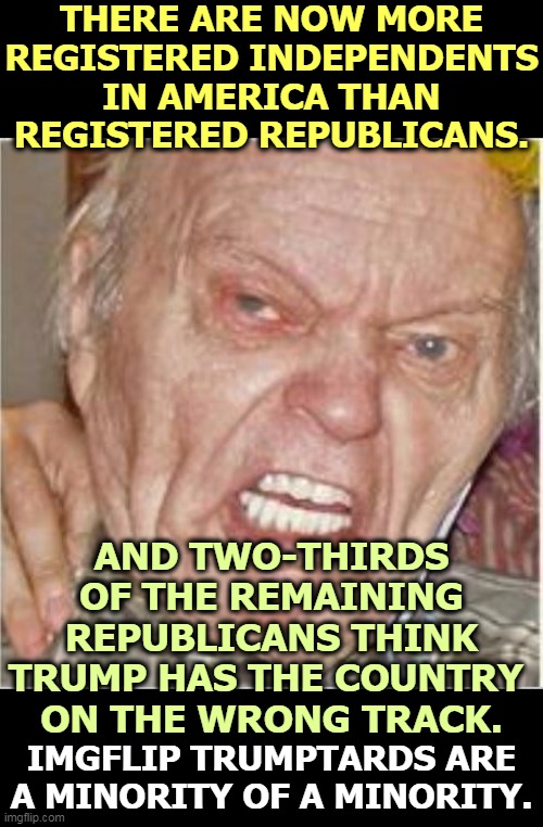 Fewer and fewer Trumptards every day. | THERE ARE NOW MORE REGISTERED INDEPENDENTS IN AMERICA THAN REGISTERED REPUBLICANS. AND TWO-THIRDS OF THE REMAINING REPUBLICANS THINK TRUMP HAS THE COUNTRY 
ON THE WRONG TRACK. IMGFLIP TRUMPTARDS ARE A MINORITY OF A MINORITY. | image tagged in angry old man,republican,trump,clueless,hopeless,useless | made w/ Imgflip meme maker