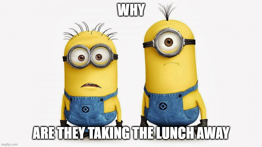 Sad Minions | WHY; ARE THEY TAKING THE LUNCH AWAY | image tagged in sad minions | made w/ Imgflip meme maker