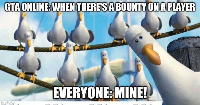 GTA Online Lobbies Bruhh | GTA ONLINE: WHEN THERE'S A BOUNTY ON A PLAYER; EVERYONE: MINE! | image tagged in mine mine mine | made w/ Imgflip meme maker