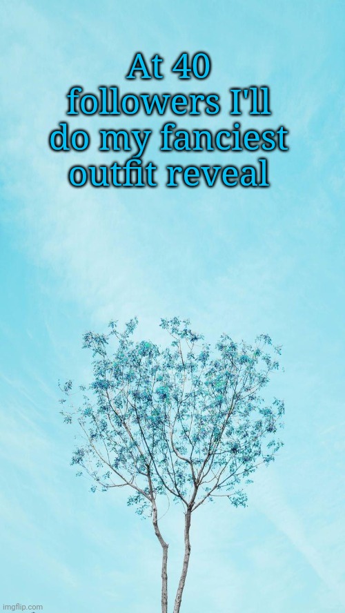 Yep :I | At 40 followers I'll do my fanciest outfit reveal | made w/ Imgflip meme maker