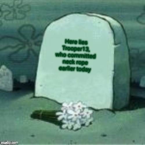 Here Lies X | Here lies Trooper13, who committed neck rope earlier today | image tagged in here lies x | made w/ Imgflip meme maker